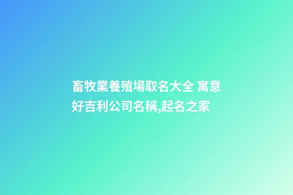 畜牧業養殖場取名大全 寓意好吉利公司名稱,起名之家